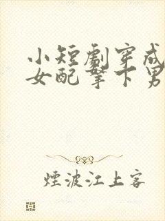 小短剧穿成恶毒女配拿下男主