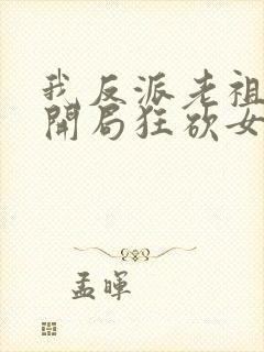 我反派老祖宗,开局狂砍女帝无删减全部章节