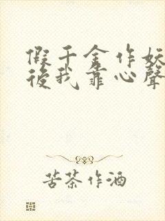 假千金作妖重生后我靠心声打脸全集免费观看