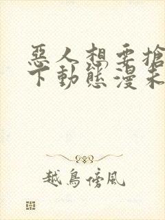 恶人想要抢救一下动态漫未删减版在线观看