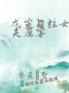 戊寅日柱女命旺夫厉害