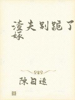 渣夫别跪了夫人嫁