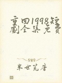 重回1998短剧全集免费