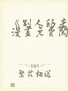 《别人的老婆》漫画免费阅读全集