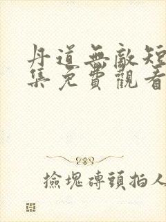 丹道无敌短剧全集免费观看第一季