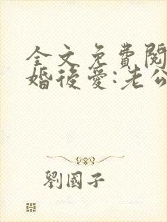 全文免费阅读先婚后爱:老公很凶猛