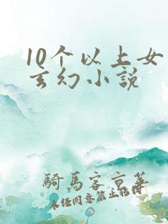 10个以上女主玄幻小说