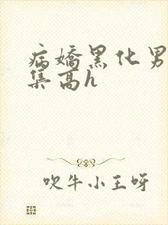 病娇黑化男主合集高h