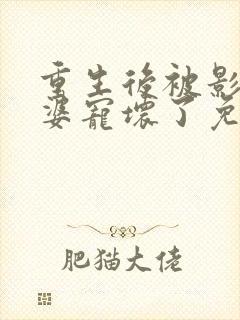 重生后被影后老婆宠坏了免费阅读