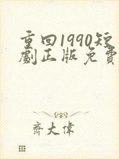 重回1990短剧正版免费视频