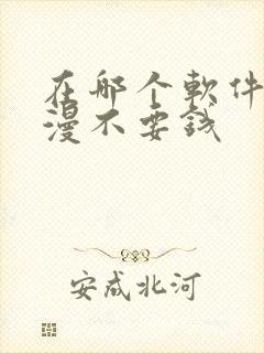 在哪个软件看动漫不要钱