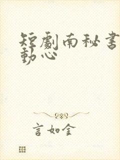 短剧南秘书还没动心