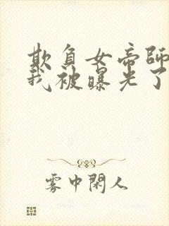 欺负女帝师尊的我被曝光了完整小说