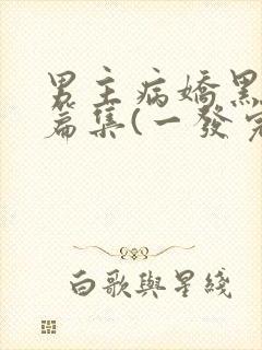 男主病娇黑化短篇集(一发完)