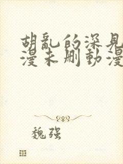 胡乱的深见君动漫未删动漫第2集