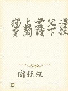 独占君父漫画免费阅读下拉式奇漫屋