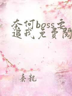 奈何boss要追我免费阅读下载