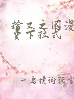 拾又之国漫画免费下拉式