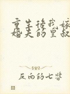 重生后我嫁了未婚夫的皇叔全文免费