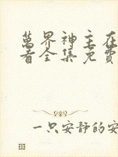 万界神主在线观看全集免费播放