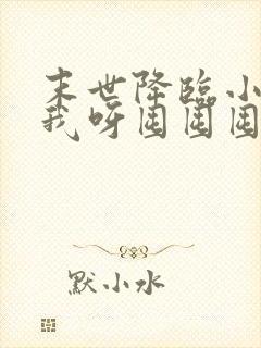 末世降临小尸尸我呀囤囤囤txt下载