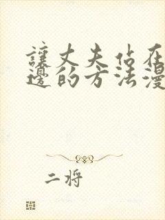 让丈夫站在我这边的方法漫画全集免费观看