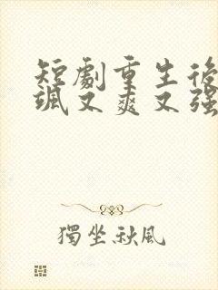 短剧重生后我又飒又爽又强在线观看