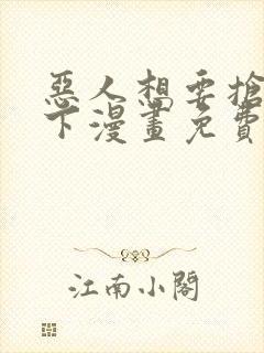 恶人想要抢救一下漫画免费漫画网