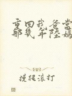 重回我爸当校草那几年陆嫣沈括