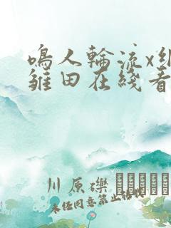 鸣人轮流x纲手雏田在线看