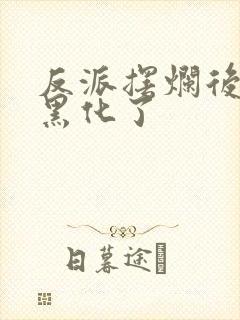 反派摆烂后女主黑化了