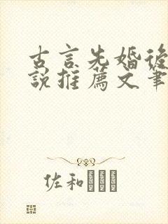 古言先婚后爱小说推荐文笔好高质量