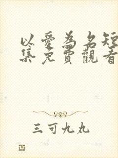 以爱为名短剧全集免费观看高清