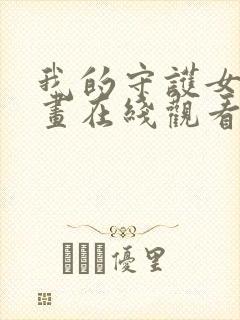 我的守护女友漫画在线观看免费完整版