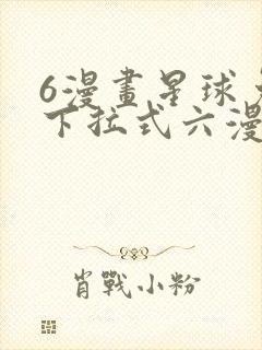 6漫画星球免费下拉式六漫画