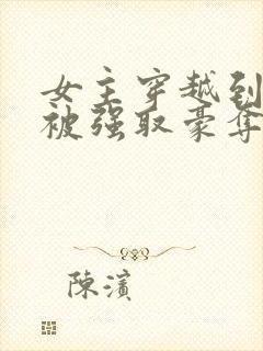 女主穿越到古代被强取豪夺文