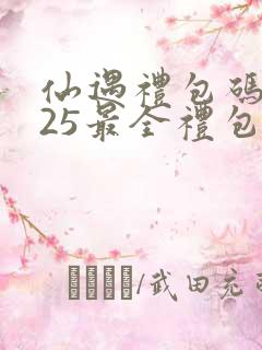 仙遇礼包码2025最全礼包码