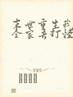 末世重生我带着全家去打怪