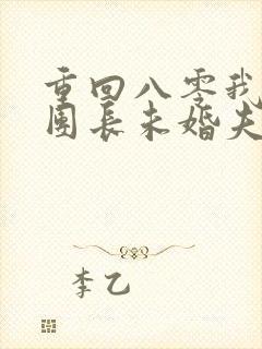 重回八零我不救团长未婚夫了免费阅读