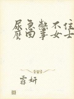 尿急憋不住尿怎么回事女士