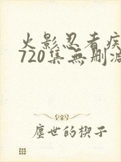 火影忍者疾风传720集无删减