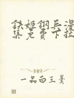 铁姬钢兵漫画全集免费下拉式