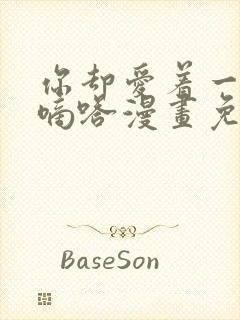 你却爱着一个他嘀嗒漫画免费