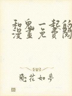 和鬼一起的男人漫画免费阅读下拉式