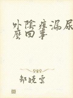 外阴痒漏尿是怎么回事