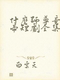 什么师尊竟是女帝短剧全集完整版