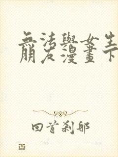 无法与女生成为朋友漫画下拉最新