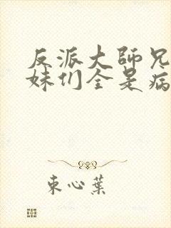 反派大师兄,师妹们全是病娇