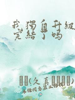 我独自升级漫画完结了吗