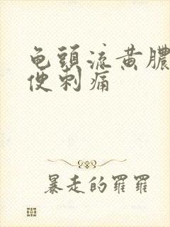 龟头流黄脓 小便刺痛